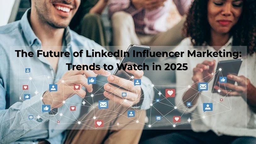 The Future of LinkedIn Influencer Marketing: Trends to Watch in 2025